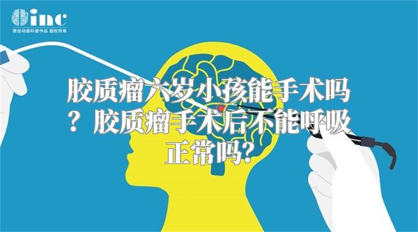 胶质瘤六岁小孩能手术吗？胶质瘤手术后不能呼吸正常吗？