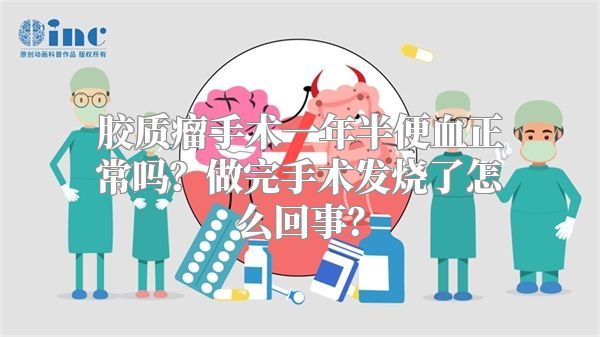 胶质瘤手术一年半便血正常吗？做完手术发烧了怎么回事？