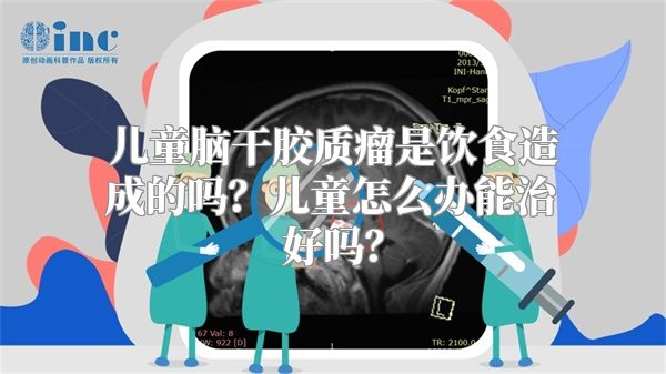 儿童脑干胶质瘤是饮食造成的吗？儿童怎么办能治好吗？