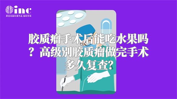 胶质瘤手术后能吃水果吗？高级别胶质瘤做完手术多久复查？