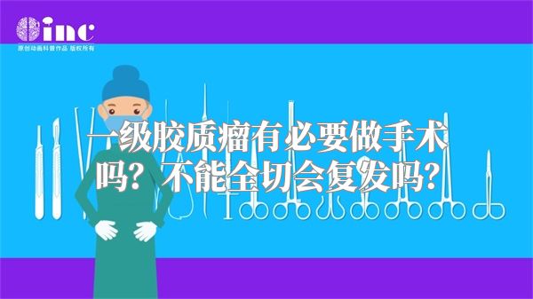 一级胶质瘤有必要做手术吗？不能全切会复发吗？