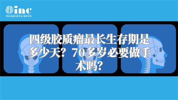 四级胶质瘤最长生存期是多少天？70多岁必要做手术吗？