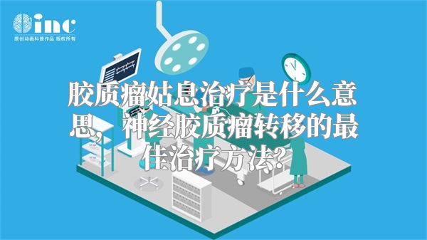 胶质瘤姑息治疗是什么意思，神经胶质瘤转移的最佳治疗方法？