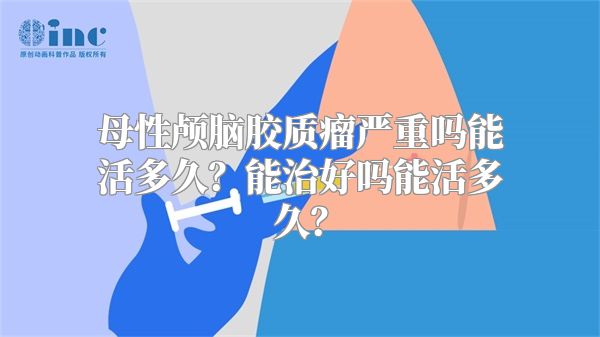 母性颅脑胶质瘤严重吗能活多久？能治好吗能活多久？