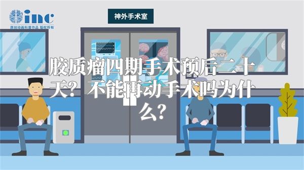 胶质瘤四期手术预后二十天？不能再动手术吗为什么？