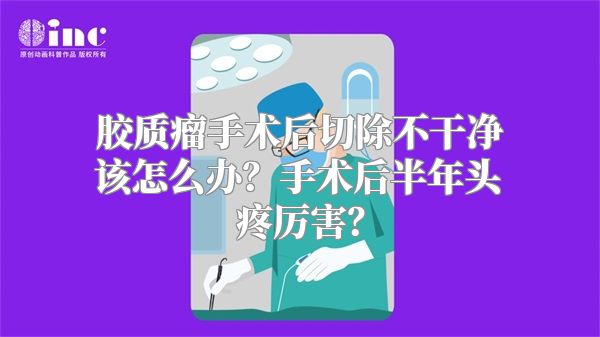 胶质瘤手术后切除不干净该怎么办？手术后半年头疼厉害？