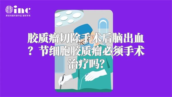 胶质瘤切除手术后脑出血？节细胞胶质瘤必须手术治疗吗？