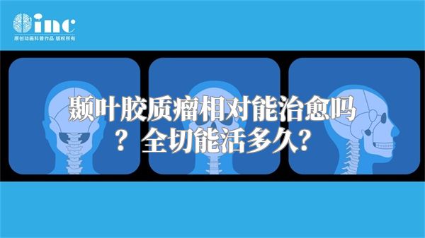 颞叶胶质瘤相对能治愈吗？全切能活多久？