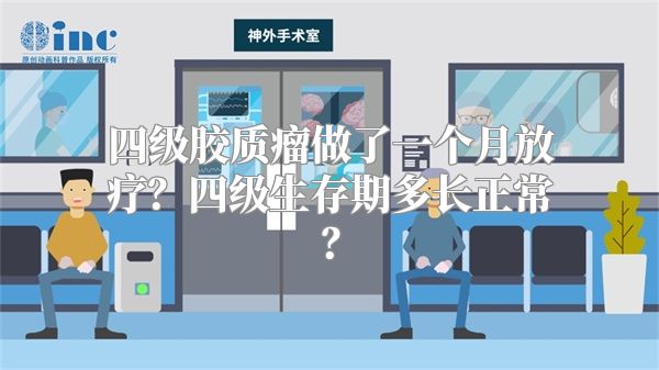 四级胶质瘤做了一个月放疗？四级生存期多长正常？