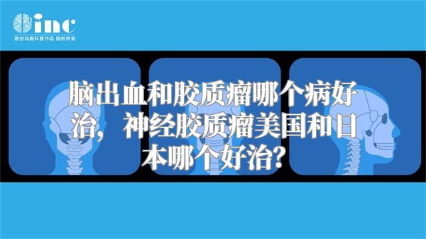 脑出血和胶质瘤哪个病好治，神经胶质瘤美国和日本哪个好治？