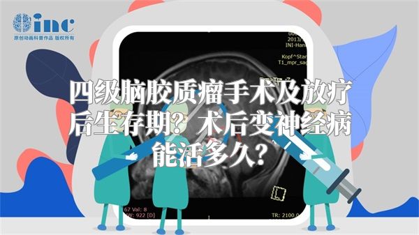 四级脑胶质瘤手术及放疗后生存期？术后变神经病能活多久？