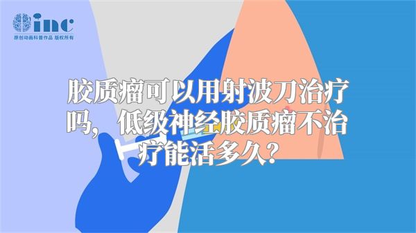 胶质瘤可以用射波刀治疗吗，低级神经胶质瘤不治疗能活多久？