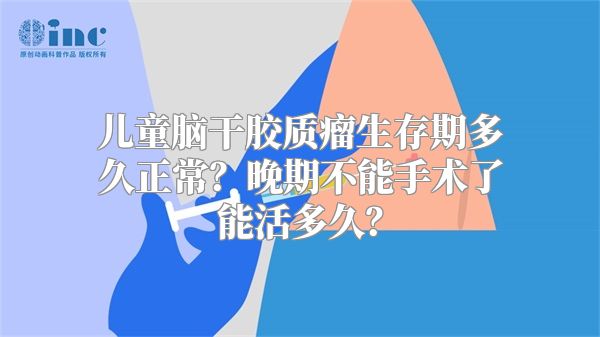 儿童脑干胶质瘤生存期多久正常？晚期不能手术了能活多久？