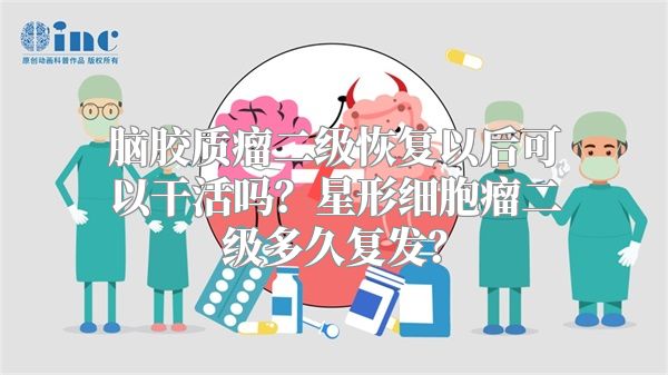 脑胶质瘤二级恢复以后可以干活吗？星形细胞瘤二级多久复发？