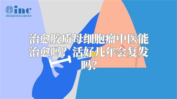 治愈胶质母细胞瘤中医能治愈吗？活好几年会复发吗？