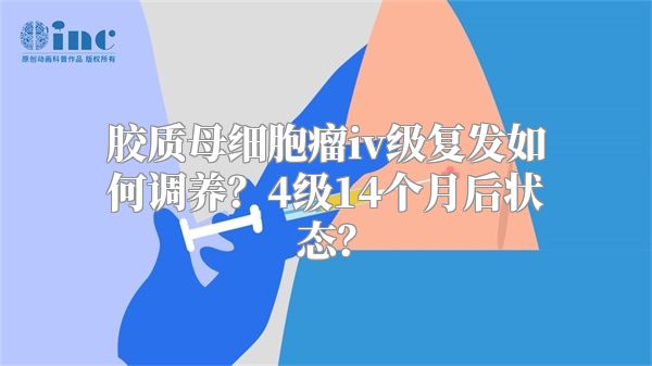 胶质母细胞瘤iv级复发如何调养？4级14个月后状态？