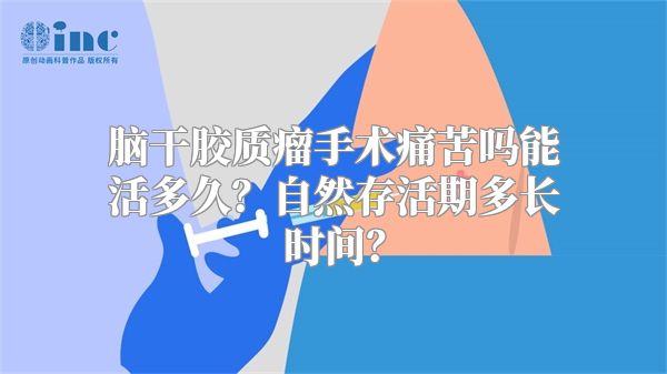 脑干胶质瘤手术痛苦吗能活多久？自然存活期多长时间？