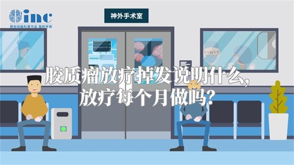 胶质瘤放疗掉发说明什么，放疗每个月做吗？