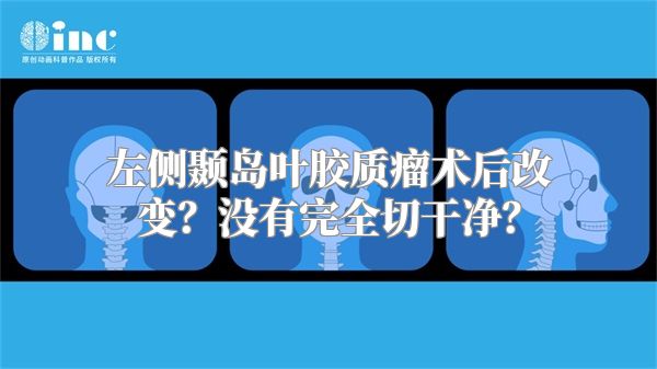 左侧颞岛叶胶质瘤术后改变？没有完全切干净？