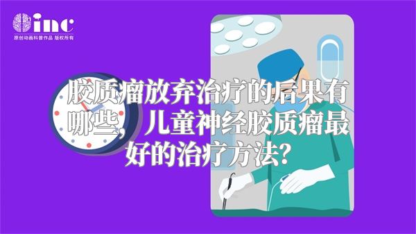 胶质瘤放弃治疗的后果有哪些，儿童神经胶质瘤最好的治疗方法？