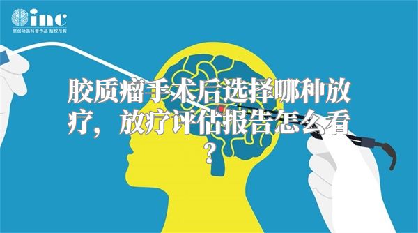 胶质瘤手术后选择哪种放疗，放疗评估报告怎么看？