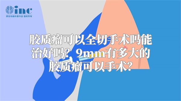 胶质瘤可以全切手术吗能治好吗？9mm有多大的胶质瘤可以手术？