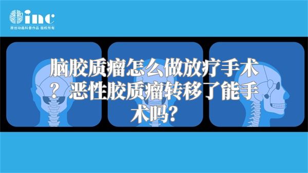 脑胶质瘤怎么做放疗手术？恶性胶质瘤转移了能手术吗？