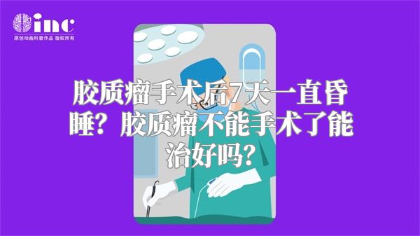 胶质瘤手术后7天一直昏睡？胶质瘤不能手术了能治好吗？