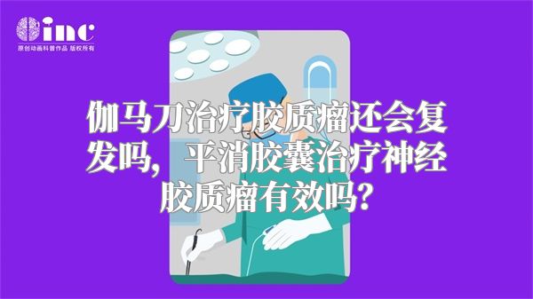 伽马刀治疗胶质瘤还会复发吗，平消胶囊治疗神经胶质瘤有效吗？