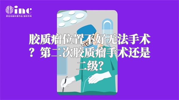 胶质瘤位置不好无法手术？第二次胶质瘤手术还是二级？