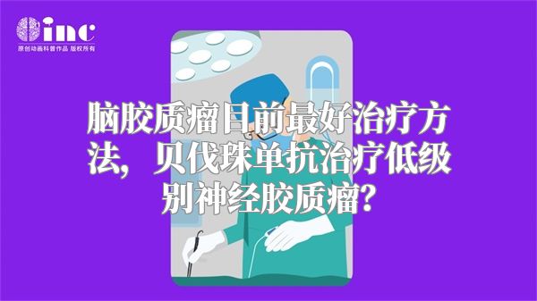 脑胶质瘤目前最好治疗方法，贝伐珠单抗治疗低级别神经胶质瘤？