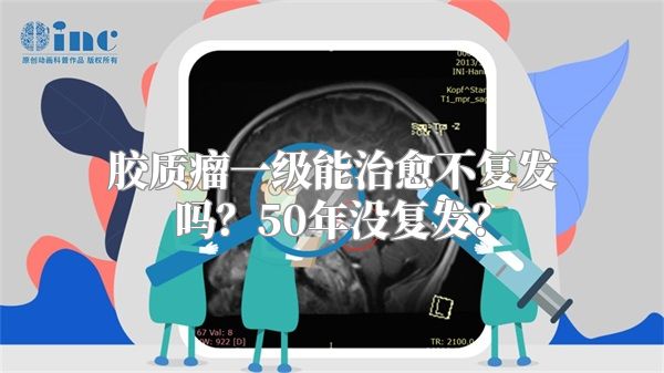 胶质瘤一级能治愈不复发吗？50年没复发？