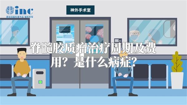 脊髓胶质瘤治疗周期及费用？是什么病症？