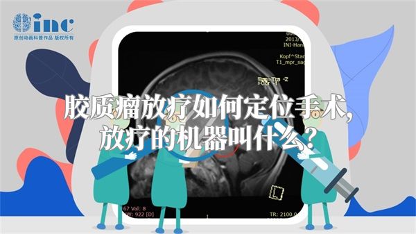 胶质瘤放疗如何定位手术，放疗的机器叫什么？