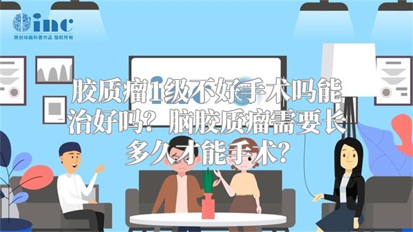 胶质瘤1级不好手术吗能治好吗？脑胶质瘤需要长多久才能手术？