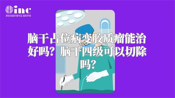 脑干占位病变胶质瘤能治好吗？脑干四级可以切除吗？