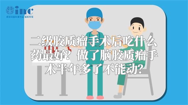 二级胶质瘤手术后吃什么药最好？做了脑胶质瘤手术半年多了不能动？