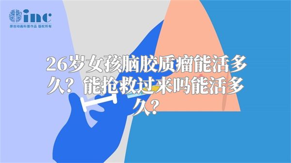 26岁女孩脑胶质瘤能活多久？能抢救过来吗能活多久？