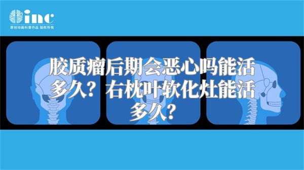 胶质瘤后期会恶心吗能活多久？右枕叶软化灶能活多久？