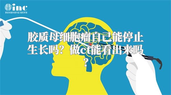 胶质母细胞瘤自己能停止生长吗？做ct能看出来吗？