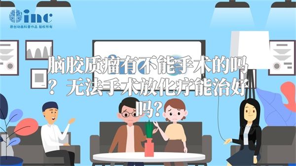 脑胶质瘤有不能手术的吗？无法手术放化疗能治好吗？