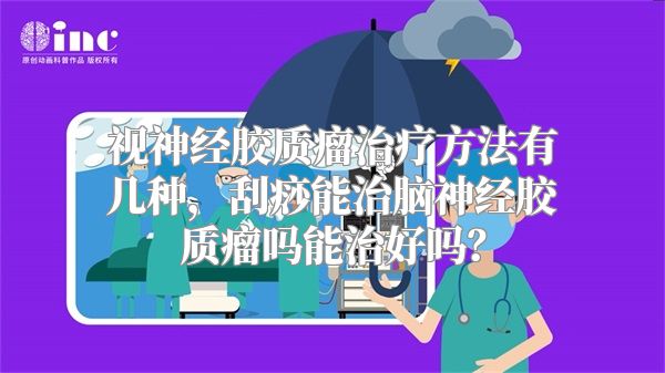 视神经胶质瘤治疗方法有几种，刮痧能治脑神经胶质瘤吗能治好吗？