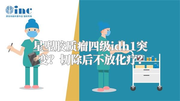 星型胶质瘤四级idh1突变？切除后不放化疗？