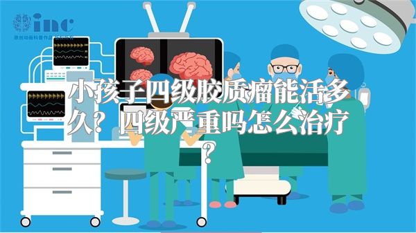 小孩子四级胶质瘤能活多久？四级严重吗怎么治疗？