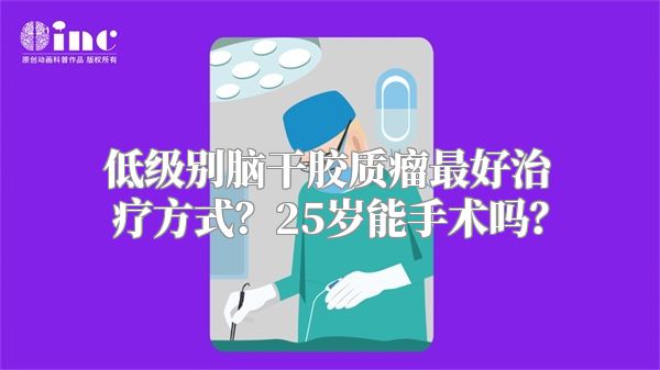 低级别脑干胶质瘤最好治疗方式？25岁能手术吗？