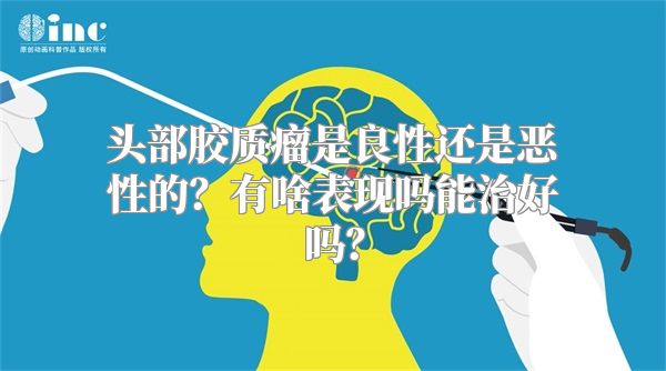 头部胶质瘤是良性还是恶性的？有啥表现吗能治好吗？