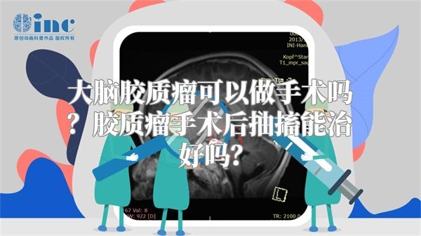 大脑胶质瘤可以做手术吗？胶质瘤手术后抽搐能治好吗？