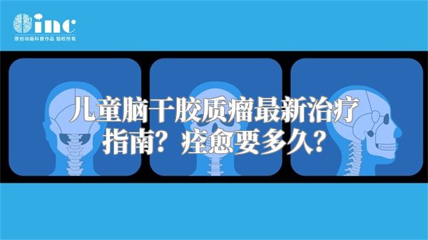 儿童脑干胶质瘤最新治疗指南？痊愈要多久？