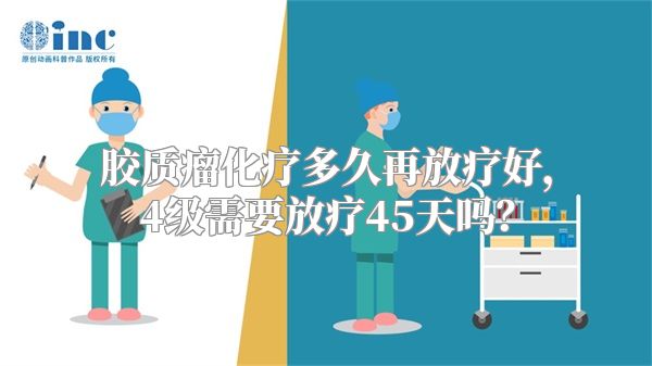 胶质瘤化疗多久再放疗好，4级需要放疗45天吗？