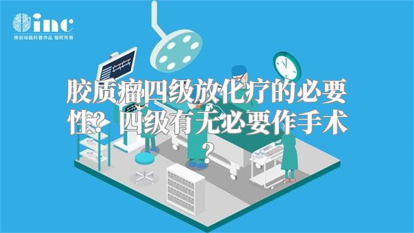 胶质瘤四级放化疗的必要性？四级有无必要作手术？